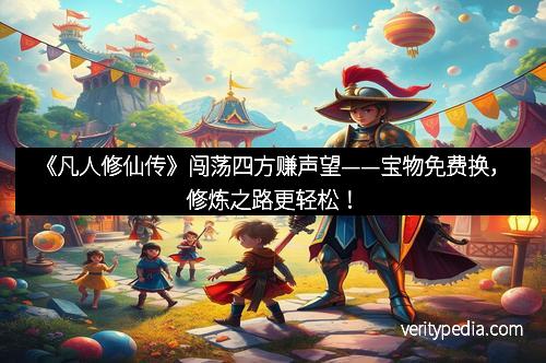 《凡人修仙传》闯荡四方赚声望——宝物免费换，修炼之路更轻松！
